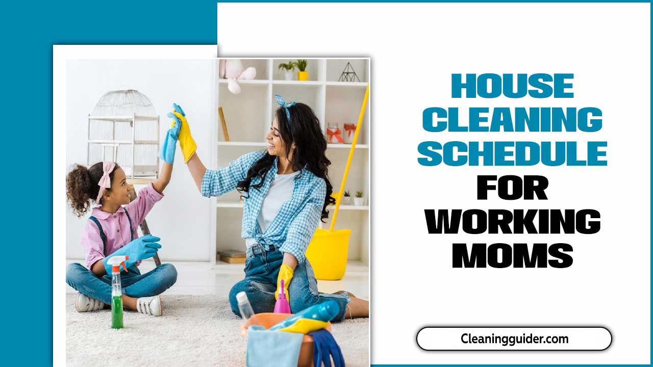 The Ultimate House Cleaning Schedule For Working Moms