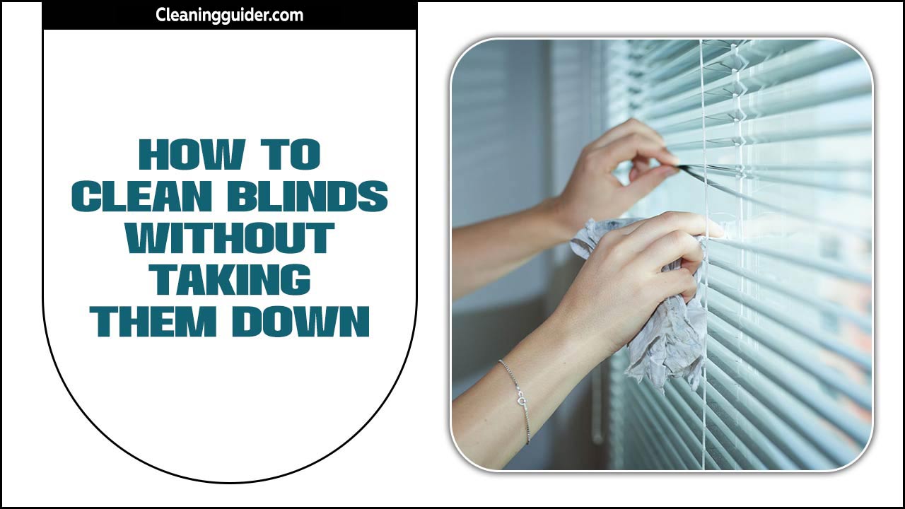 How To Clean Blinds Without Taking Them Down: A Comprehensive Guide
