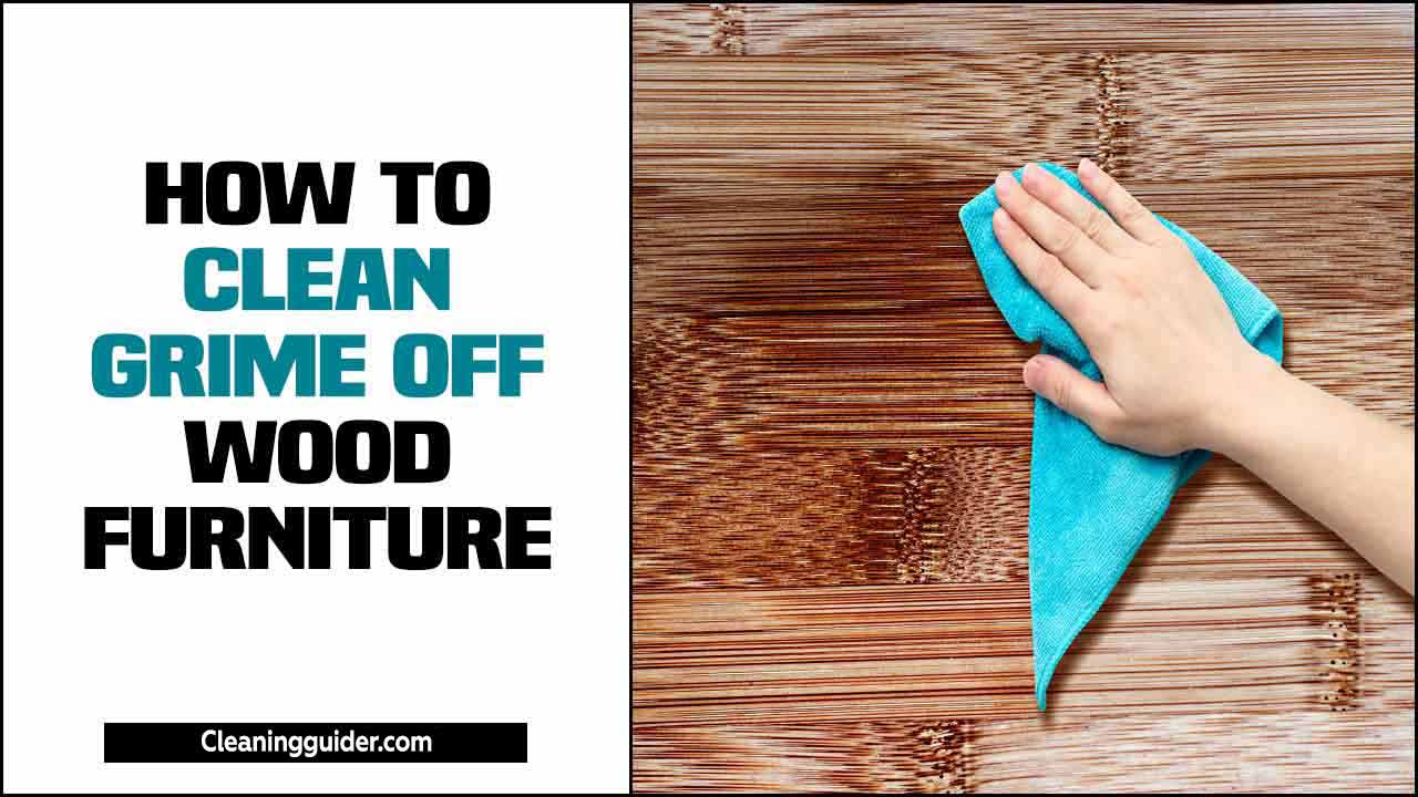 7 Natural Ways Of How To Clean Grime Off Wood Furniture