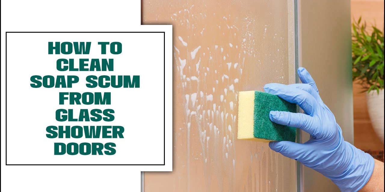 How To Clean Soap Scum From Glass Shower Doors: A Comprehensive Guide