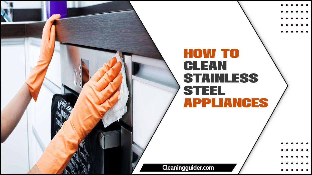 How To Clean Stainless Steel Appliances – Comprehensive Guide