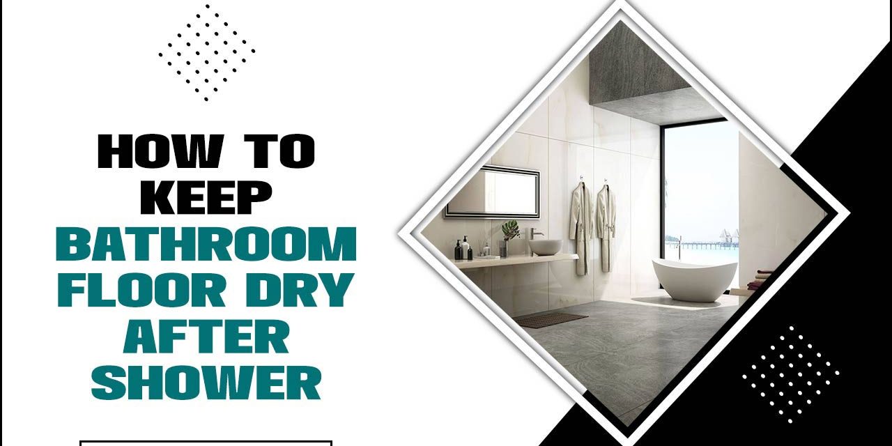 How To Keep Bathroom Floor Dry After Shower: Ultimate Guide