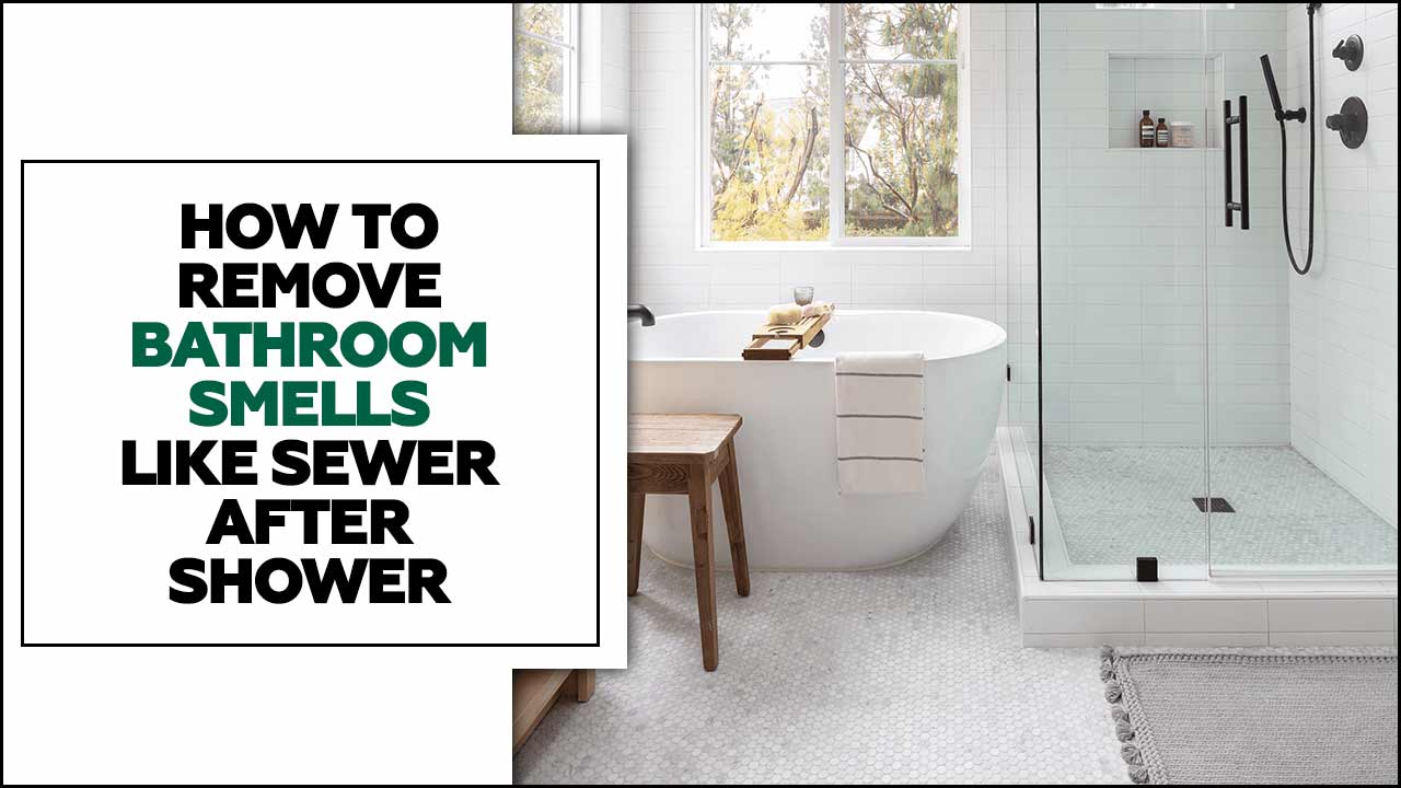 How To Remove Bathroom Smells Like Sewer After Shower