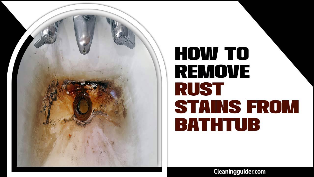How To Remove Rust Stains From Bathtub? – Complete Guide