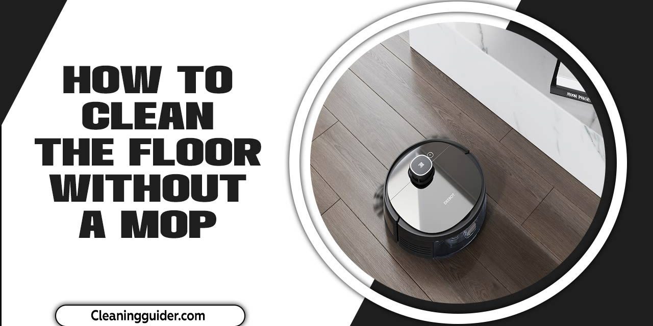 How To Clean The Floor Without A Mop – Comprehensive Guide