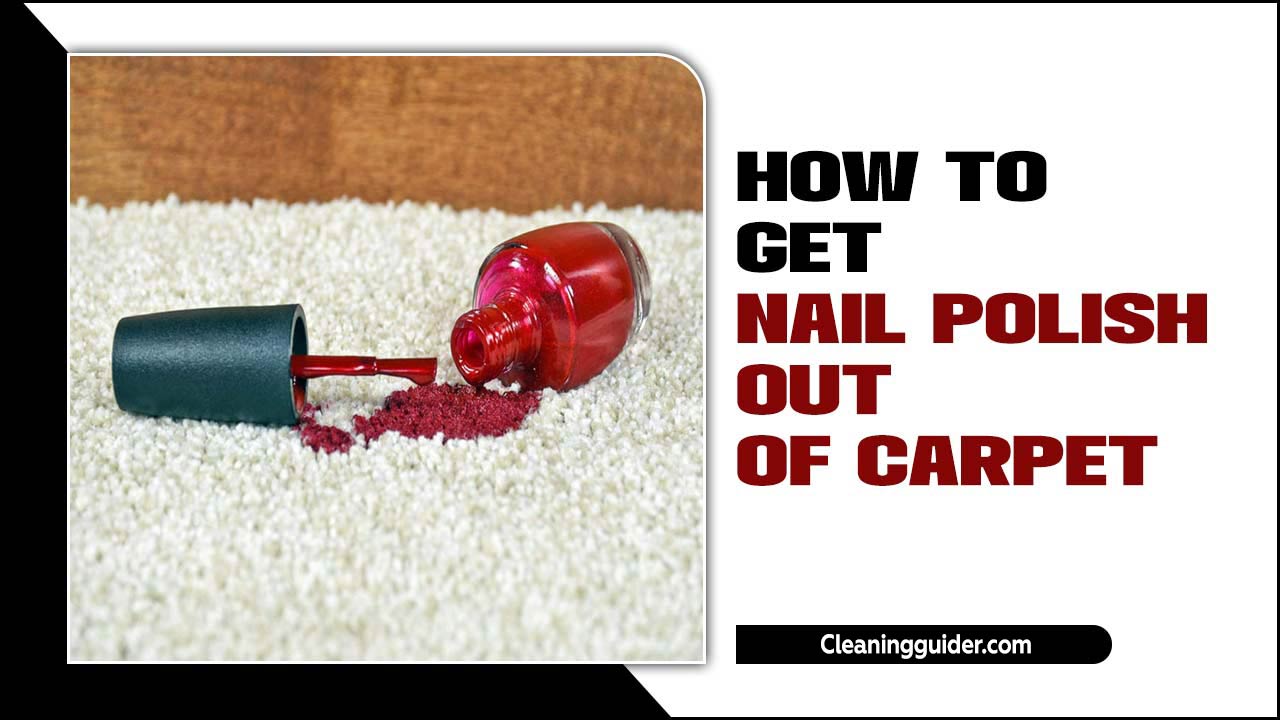 How To Get Nail Polish Out Of Carpet: A Beginner’s Guide