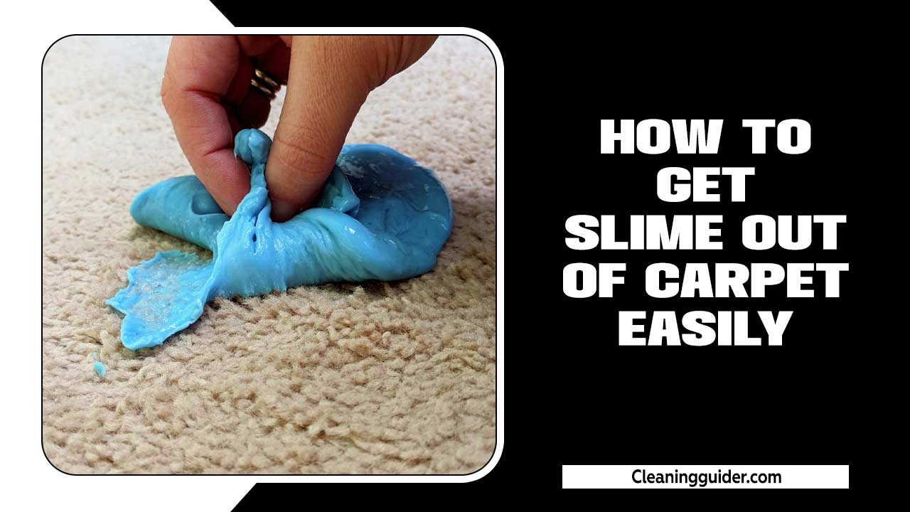 How To Get Slime Out Of Carpet Easily – Complete Guide