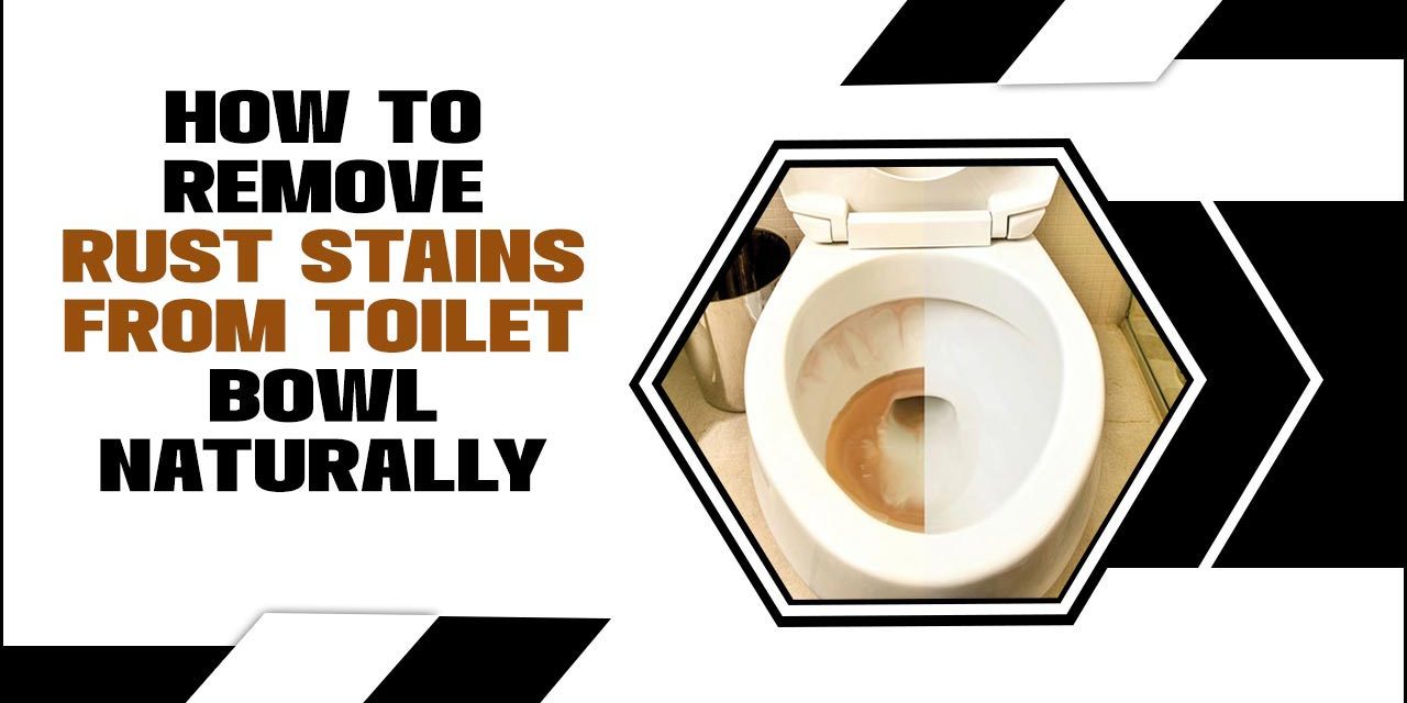 How To Remove Rust Stains From Toilet Bowl Naturally – Comprehensive Guide