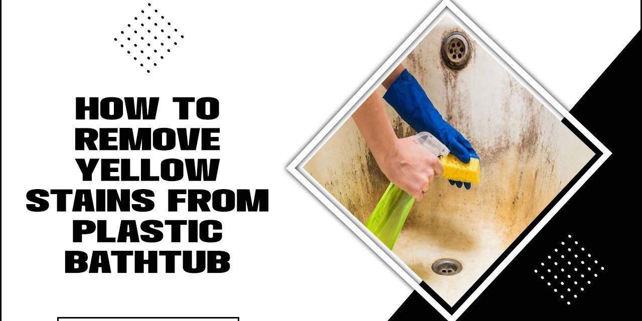 How To Remove Yellow Stains From Plastic Bathtub: Step-By-Step